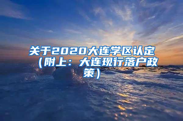 关于2020大连学区认定（附上：大连现行落户政策）