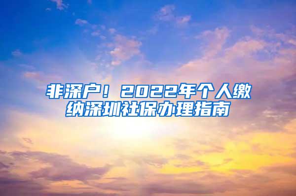 非深户！2022年个人缴纳深圳社保办理指南