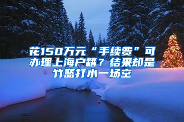 花150万元“手续费”可办理上海户籍？结果却是竹篮打水一场空