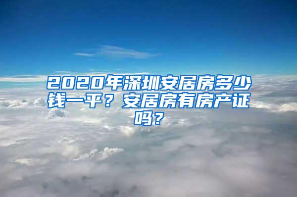 2020年深圳安居房多少钱一平？安居房有房产证吗？