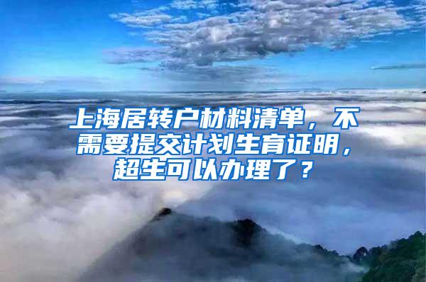 上海居转户材料清单，不需要提交计划生育证明，超生可以办理了？