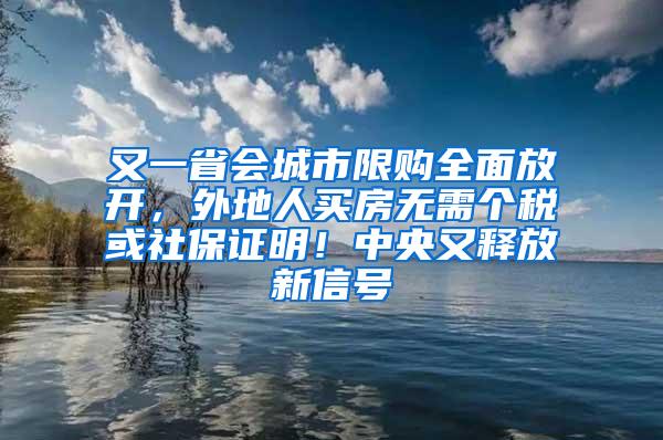 又一省会城市限购全面放开，外地人买房无需个税或社保证明！中央又释放新信号