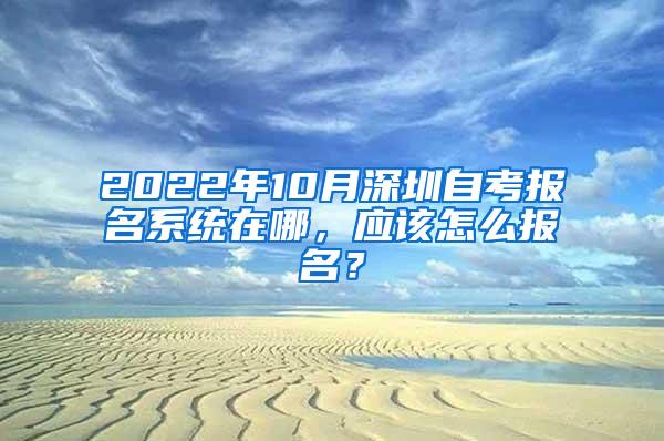 2022年10月深圳自考报名系统在哪，应该怎么报名？