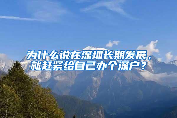 为什么说在深圳长期发展，就赶紧给自己办个深户？