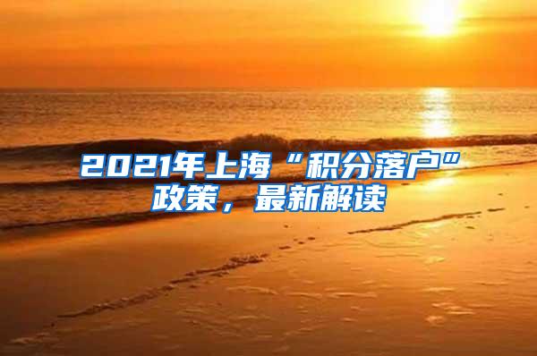 2021年上海“积分落户”政策，最新解读