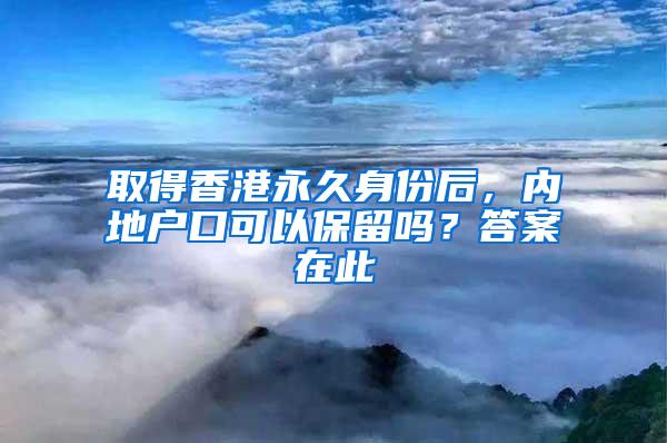 取得香港永久身份后，内地户口可以保留吗？答案在此