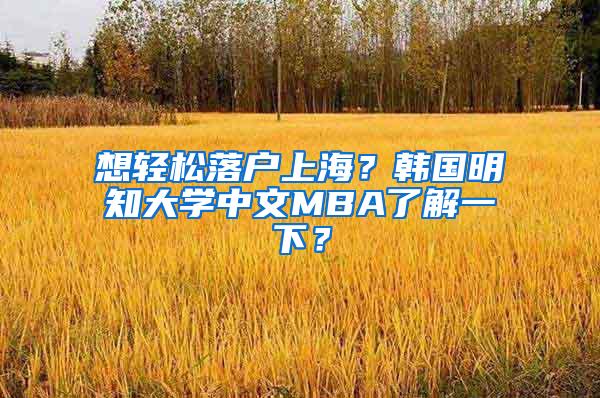 想轻松落户上海？韩国明知大学中文MBA了解一下？