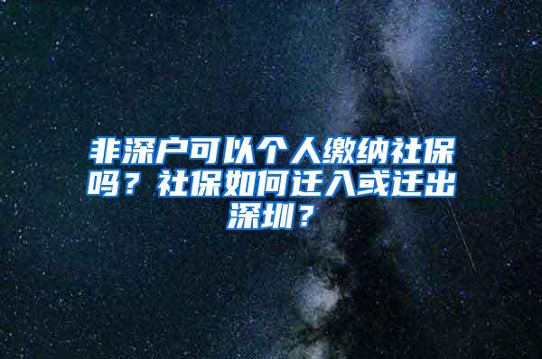 非深户可以个人缴纳社保吗？社保如何迁入或迁出深圳？