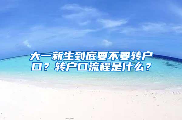 大一新生到底要不要转户口？转户口流程是什么？