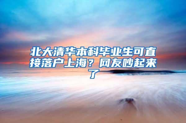 北大清华本科毕业生可直接落户上海？网友吵起来了