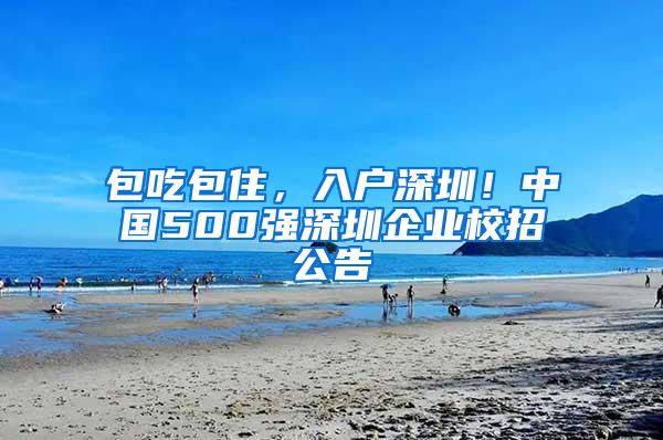 包吃包住，入户深圳！中国500强深圳企业校招公告