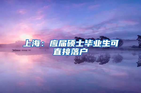 上海：应届硕士毕业生可直接落户