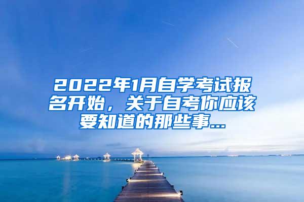 2022年1月自学考试报名开始，关于自考你应该要知道的那些事...