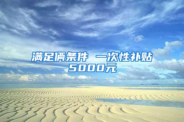 满足俩条件 一次性补贴5000元