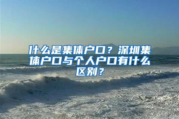 什么是集体户口？深圳集体户口与个人户口有什么区别？