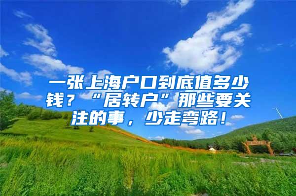 一张上海户口到底值多少钱？“居转户”那些要关注的事，少走弯路！