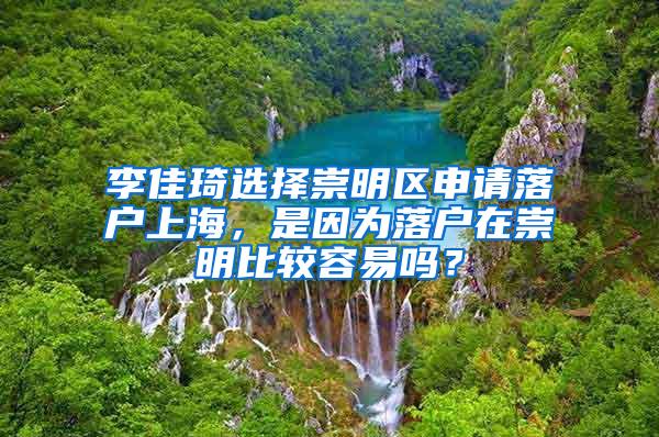 李佳琦选择崇明区申请落户上海，是因为落户在崇明比较容易吗？