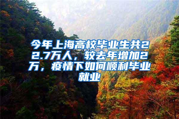 今年上海高校毕业生共22.7万人，较去年增加2万，疫情下如何顺利毕业就业