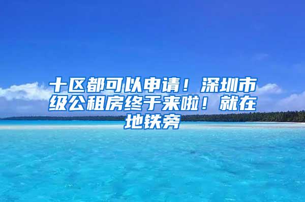 十区都可以申请！深圳市级公租房终于来啦！就在地铁旁