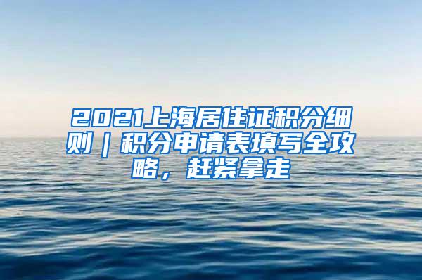 2021上海居住证积分细则｜积分申请表填写全攻略，赶紧拿走