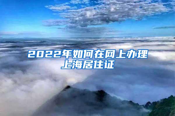 2022年如何在网上办理上海居住证