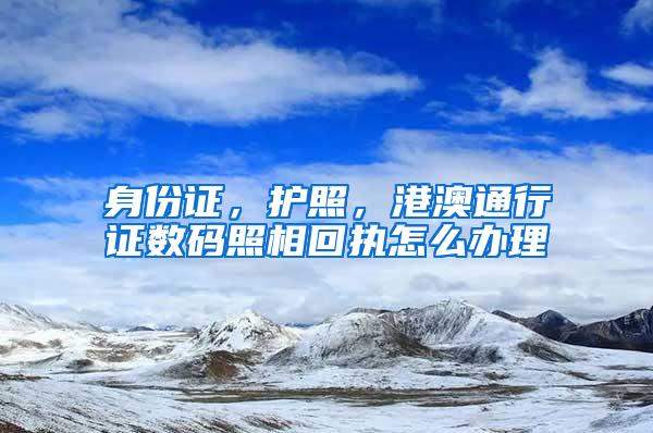 身份证，护照，港澳通行证数码照相回执怎么办理