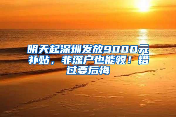 明天起深圳发放9000元补贴，非深户也能领！错过要后悔