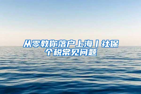 从零教你落户上海丨社保个税常见问题