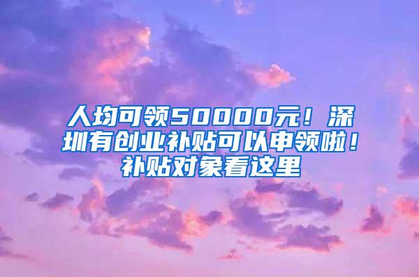 人均可领50000元！深圳有创业补贴可以申领啦！补贴对象看这里