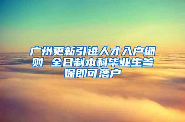 广州更新引进人才入户细则 全日制本科毕业生参保即可落户