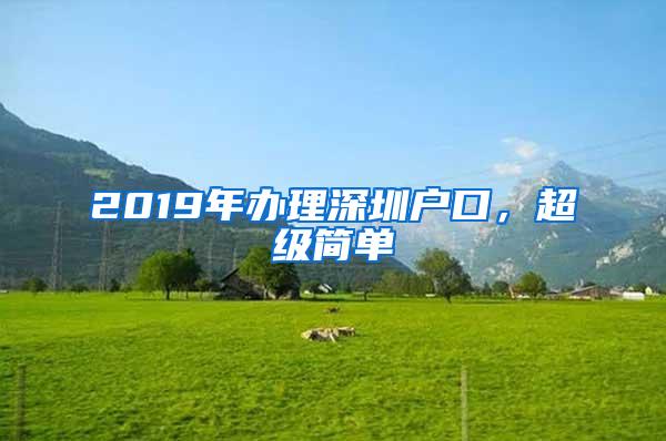 2019年办理深圳户口，超级简单