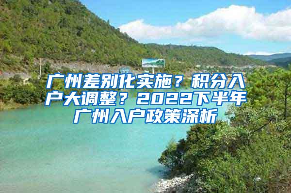 广州差别化实施？积分入户大调整？2022下半年广州入户政策深析