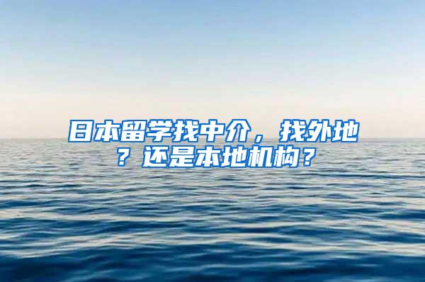 日本留学找中介，找外地？还是本地机构？