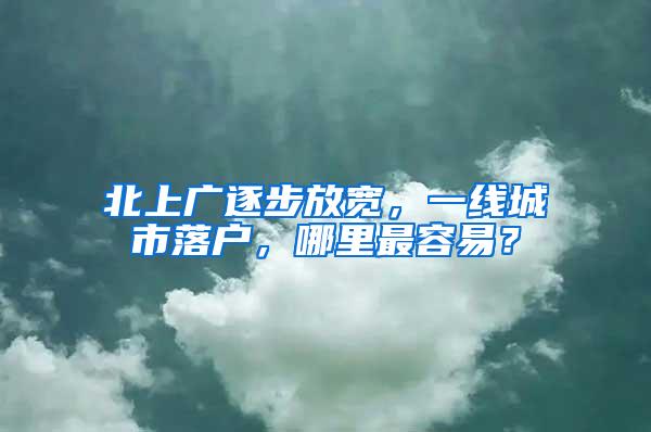 北上广逐步放宽，一线城市落户，哪里最容易？