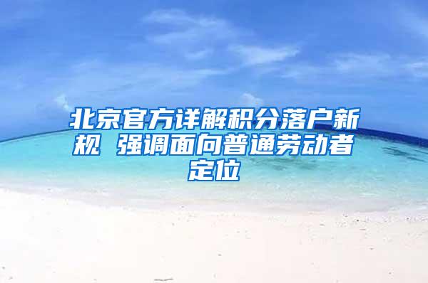 北京官方详解积分落户新规 强调面向普通劳动者定位