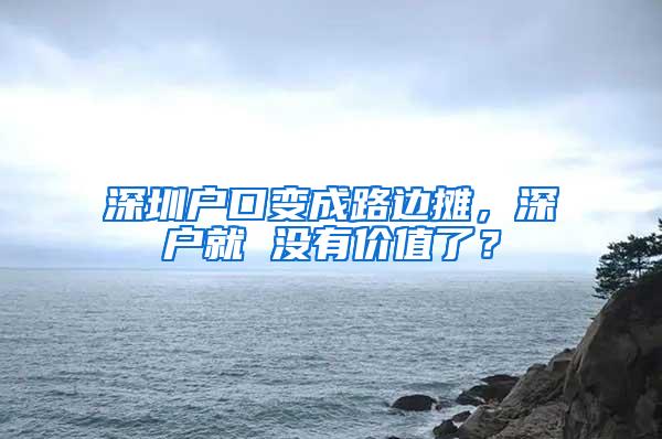 深圳户口变成路边摊，深户就 没有价值了？