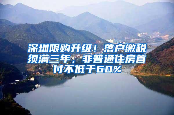 深圳限购升级！落户缴税须满三年，非普通住房首付不低于60%