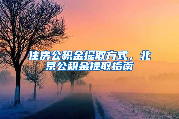 住房公积金提取方式，北京公积金提取指南