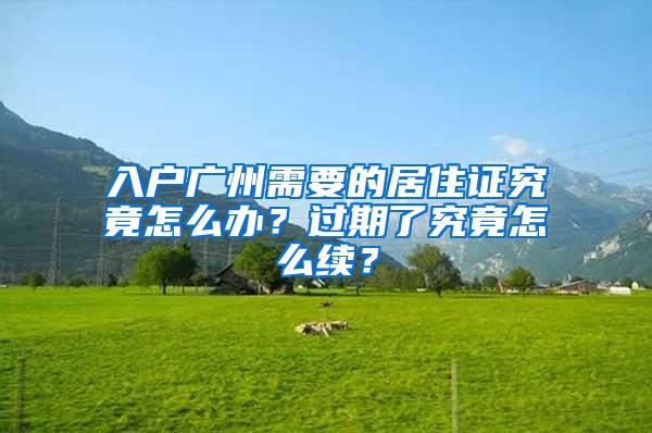 入户广州需要的居住证究竟怎么办？过期了究竟怎么续？