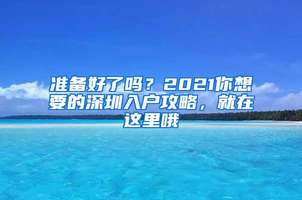 准备好了吗？2021你想要的深圳入户攻略，就在这里哦