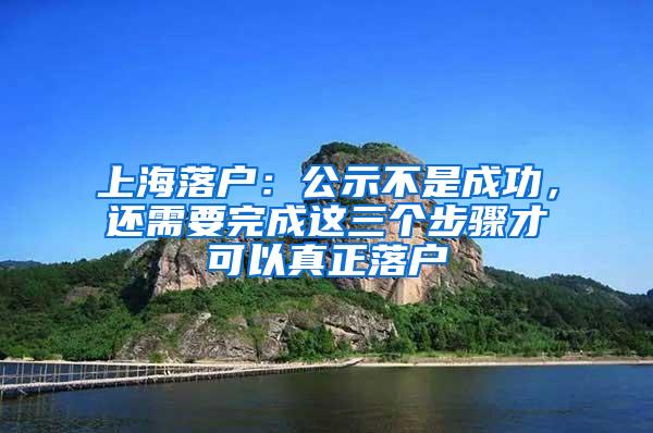 上海落户：公示不是成功，还需要完成这三个步骤才可以真正落户