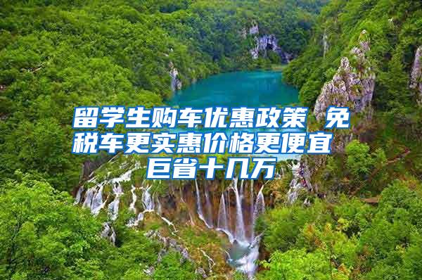 留学生购车优惠政策 免税车更实惠价格更便宜 巨省十几万