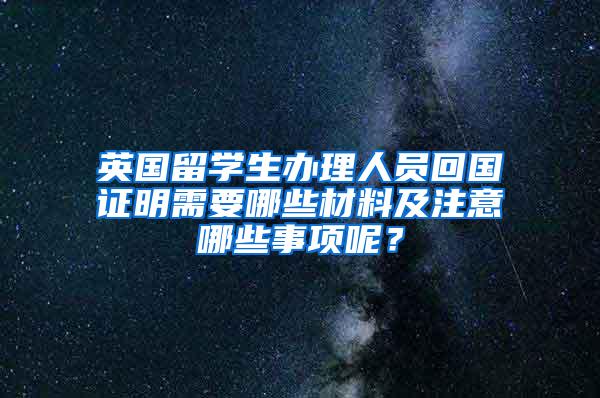 英国留学生办理人员回国证明需要哪些材料及注意哪些事项呢？