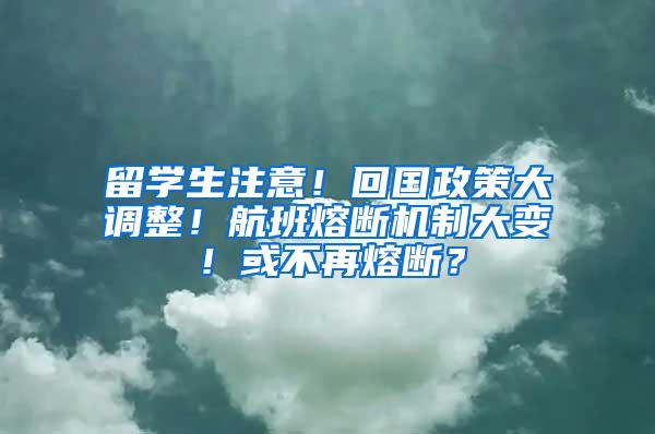 留学生注意！回国政策大调整！航班熔断机制大变！或不再熔断？