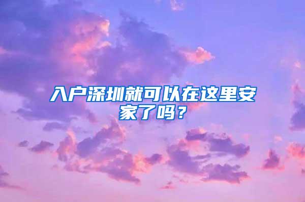 入户深圳就可以在这里安家了吗？