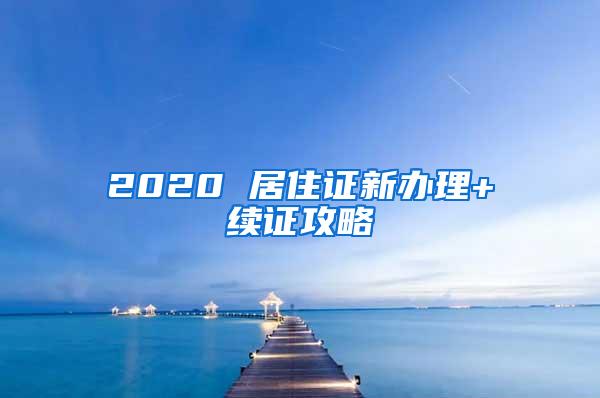 2020 居住证新办理+续证攻略