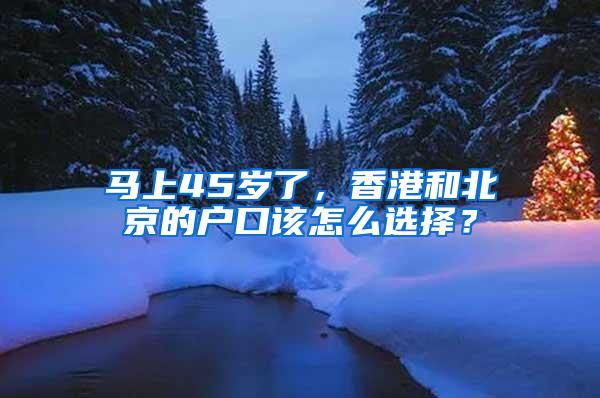 马上45岁了，香港和北京的户口该怎么选择？