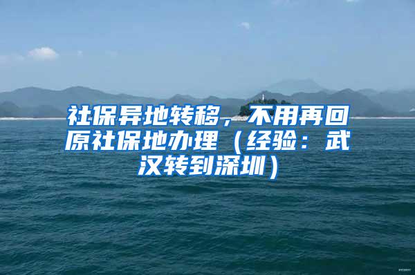 社保异地转移，不用再回原社保地办理（经验：武汉转到深圳）