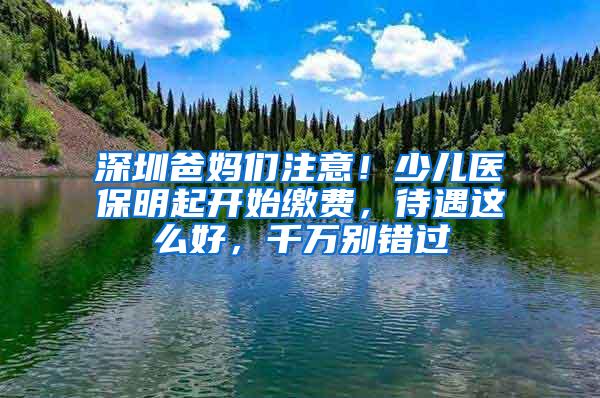 深圳爸妈们注意！少儿医保明起开始缴费，待遇这么好，千万别错过