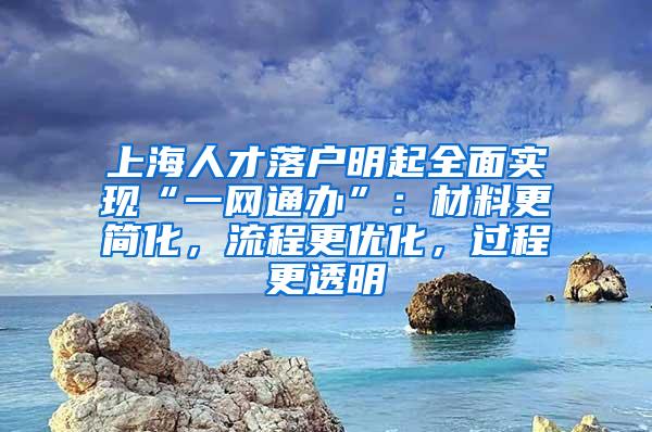 上海人才落户明起全面实现“一网通办”：材料更简化，流程更优化，过程更透明